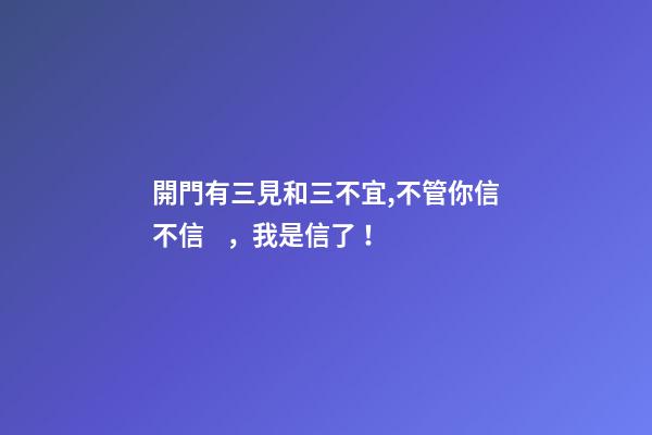 開門有三見和三不宜,不管你信不信，我是信了！